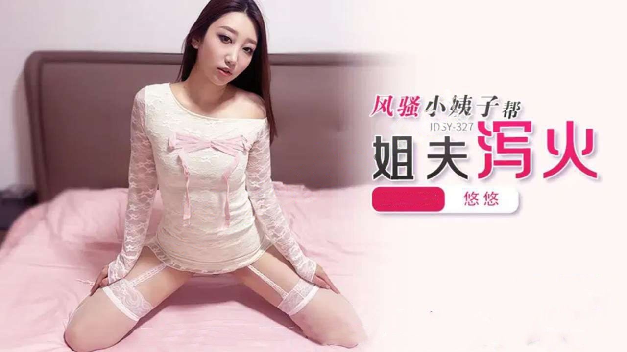 蕉点JDSY-327风骚小姨子帮姐夫泻火！悠悠