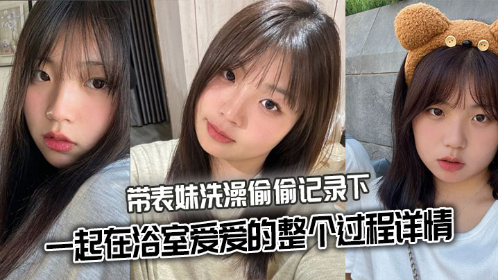 【表妹乱伦】带表妹洗澡偷偷记录下一起在浴室爱爱的整个过程详情