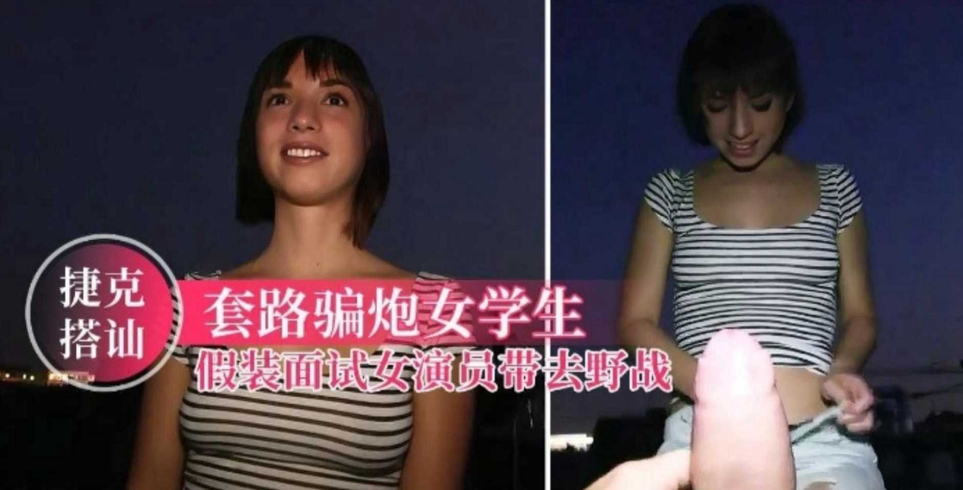 【捷克搭讪】套路骗炮女学生，假装面试女演员带去野战