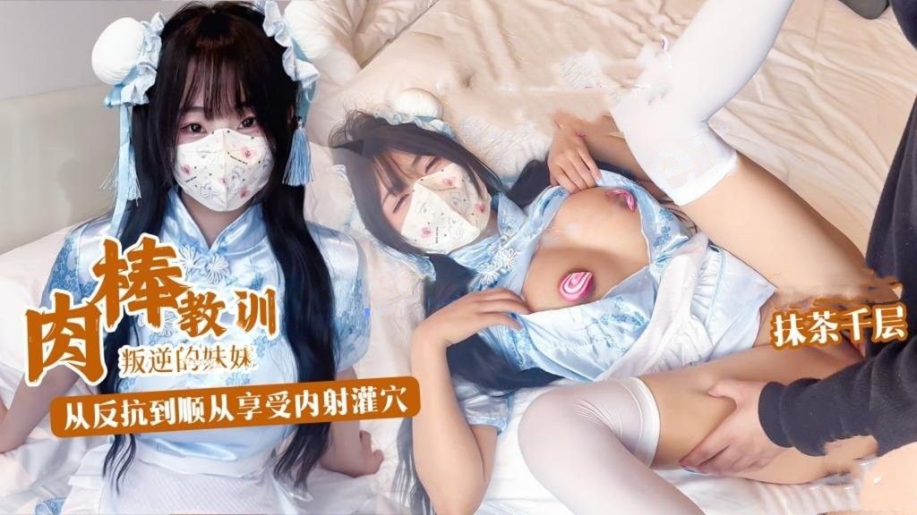 抹茶千层-肉棒教训叛逆妹妹 没想到妹妹这么骚 从反抗