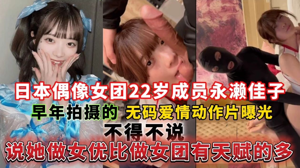 日本偶像女团22岁成员永濑佳子早年拍摄的无码爱情动作片曝光，不得不说说她做女优比做女团有天赋的多