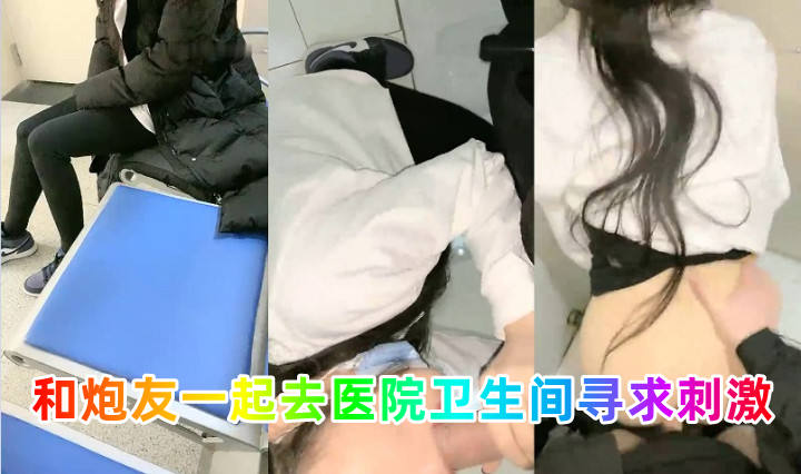和炮友一起去医院卫生间寻求刺激