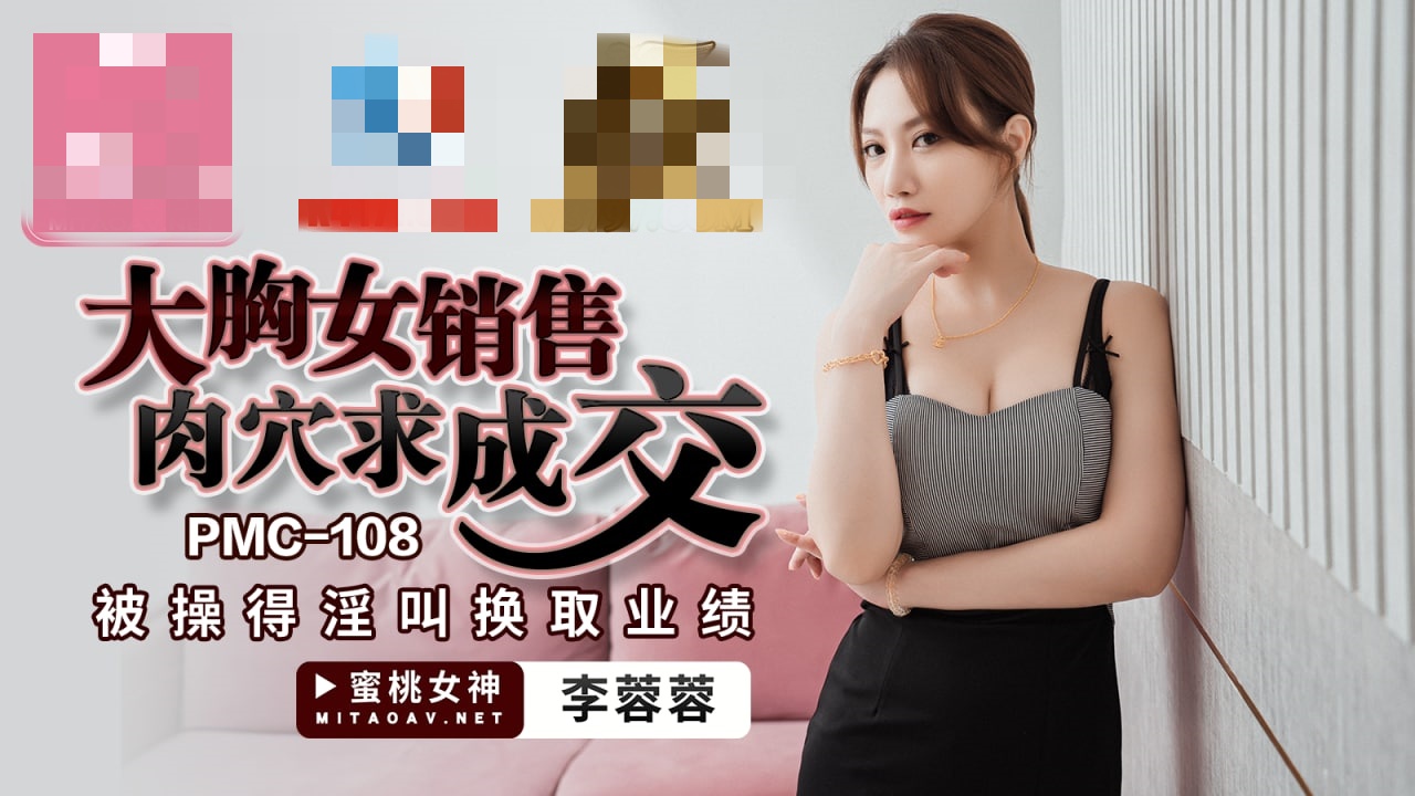 PMC108 大胸女销售肉穴求成交 被操得淫叫换取业绩 李蓉蓉