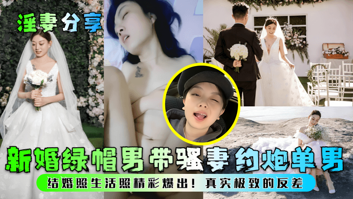 【淫妻分享】新婚绿帽男带骚妻约炮单男!结婚照生活照精彩爆出!真实极致的反差!