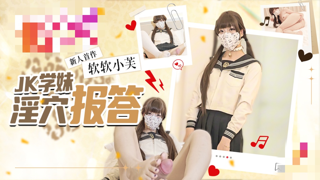 新人首作 JK学妹的淫穴报答 口足穴疯狂榨精 精液灌满蜜穴 软软小芙