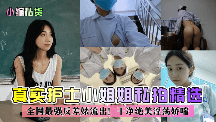 【小编私货】真实护士小姐姐私拍精选全网最强反差婊流出干净绝美淫荡娇喘